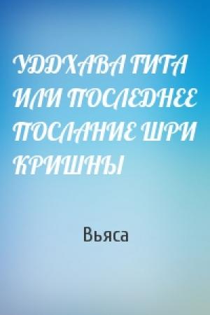 Обложка книги «УДДХАВА ГИТА ИЛИ ПОСЛЕДНЕЕ ПОСЛАНИЕ ШРИ КРИШНЫ» — Вьяса