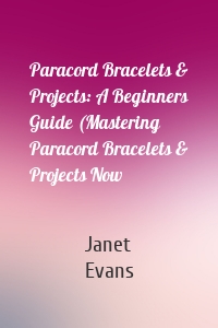 Paracord Bracelets & Projects: A Beginners Guide (Mastering Paracord Bracelets & Projects Now