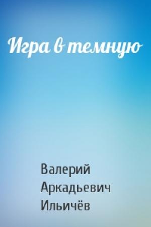 Обложка книги «Игра в темную» — Валерий Ильичёв