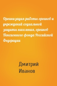 Организация работы органов и учреждений социальной защиты населения, органов Пенсионного фонда Российской Федерации