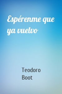 Espérenme que ya vuelvo