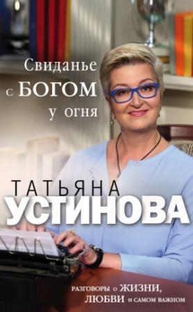 Обложка книги «Свиданье с Богом у огня. Разговоры о жизни, любви и самом важном» — Татьяна Устинова