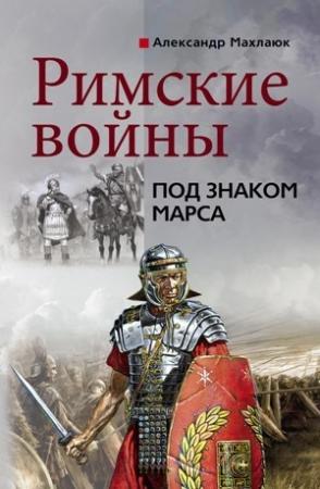 Обложка книги «Римские войны. Под знаком Марса» — Александр Махлаюк