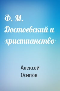 Алексей Осипов - Ф. М. Достоевский и христианство