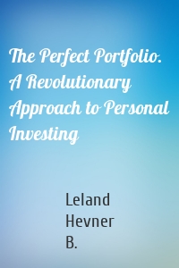 The Perfect Portfolio. A Revolutionary Approach to Personal Investing