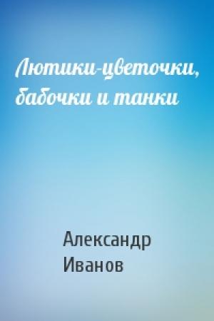 Обложка книги «Лютики-цветочки, бабочки и танки» — Александр Иванов