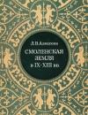Леонид Алексеев - Смоленская земля в IX–XIII вв. Очерки истории Смоленщины и Восточной Белоруссии