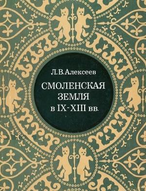 Обложка книги «Смоленская земля в IX–XIII вв. Очерки истории Смоленщины и Восточной Белоруссии» — Леонид Алексеев