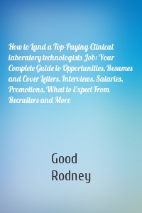 How to Land a Top-Paying Clinical laboratory technologists Job: Your Complete Guide to Opportunities, Resumes and Cover Letters, Interviews, Salaries, Promotions, What to Expect From Recruiters and More