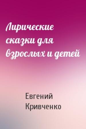 Обложка книги «Лирические сказки для взрослых и детей» — Евгений Кривченко