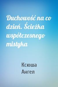 Duchowość na co dzień. Ścieżka współczesnego mistyka