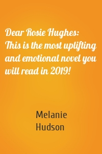 Dear Rosie Hughes: This is the most uplifting and emotional novel you will read in 2019!