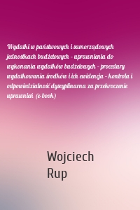 Wydatki w państwowych i samorządowych jednostkach budżetowych – uprawnienia do wykonania wydatków budżetowych – procedury wydatkowania środków i ich ewidencja – kontrola i odpowiedzialność dyscyplinarna za przekroczenie uprawnień (e-book)