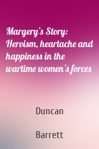 Margery’s Story: Heroism, heartache and happiness in the wartime women’s forces