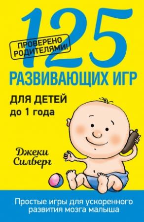 Обложка книги «125 развивающих игр для детей до 1 года» — Джеки Силберг