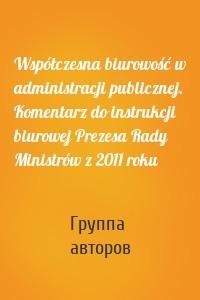 Współczesna biurowość w administracji publicznej. Komentarz do instrukcji biurowej Prezesa Rady Ministrów z 2011 roku