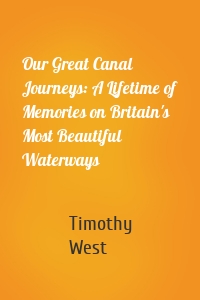 Our Great Canal Journeys: A Lifetime of Memories on Britain's Most Beautiful Waterways