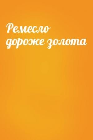 Обложка книги «Ремесло дороже золота»