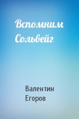 Обложка книги «Вспомним Сольвейг» — Валентин Егоров