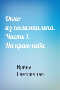 Окно из полиэтилена. Часть 1. На краю неба