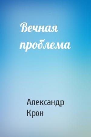 Обложка книги «Вечная проблема» — Александр Крон