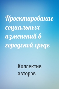 Проектирование социальных изменений в городской среде