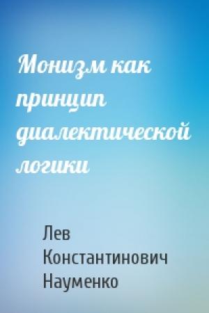 Обложка книги «Монизм как принцип диалектической логики» — Лев Константинович Науменко