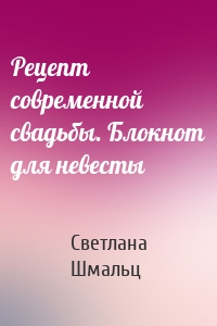 Рецепт современной свадьбы. Блокнот для невесты