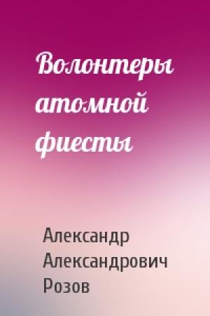 Обложка книги «Волонтеры атомной фиесты» — Александр Розов