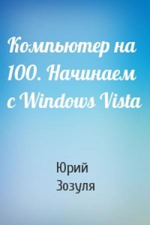 Обложка книги «Компьютер на 100. Начинаем с Windows Vista» — Юрий Зозуля