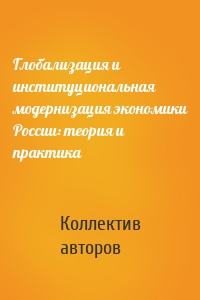 Глобализация и институциональная модернизация экономики России: теория и практика