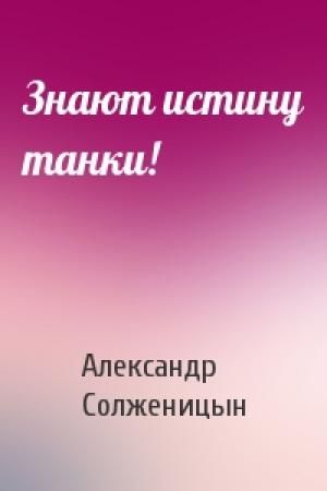 Обложка книги «Знают истину танки!» — Александр Солженицын