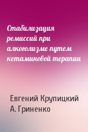 Обложка книги «Стабилизация ремиссий при алкоголизме путем кетаминовой терапии» — Евгений Крупицкий, А. Гриненко