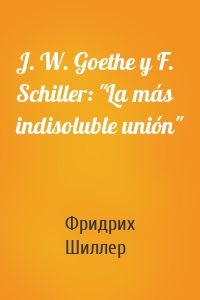 J. W. Goethe y F. Schiller: "La más indisoluble unión"