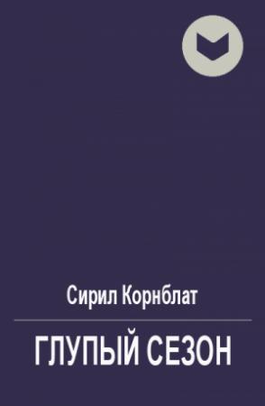 Обложка книги «Глупый сезон» — Сирил Корнблат