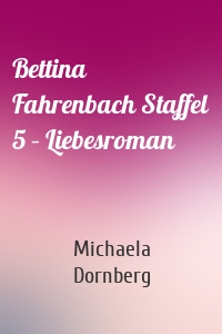 Bettina Fahrenbach Staffel 5 – Liebesroman