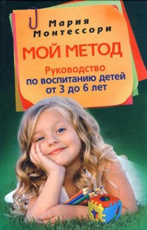 Обложка книги «Мой метод. Руководство по воспитанию детей от 3 до 6 лет» — Мария Монтессори
