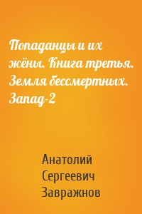 Попаданцы и их жёны. Книга третья. Земля бессмертных. Запад-2