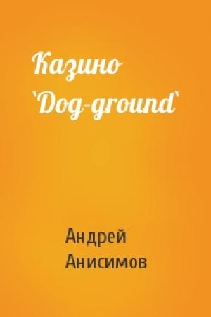 Обложка книги «Казино `Dog-ground`» — Андрей Анисимов