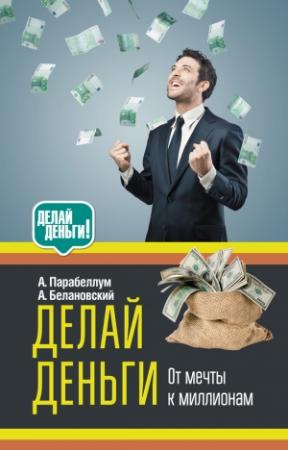 Обложка книги «Делай деньги: от мечты к миллионам» — Андрей Парабеллум, Александр Белановский