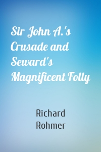 Sir John A.'s Crusade and Seward's Magnificent Folly