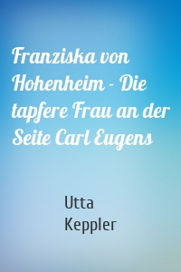 Franziska von Hohenheim - Die tapfere Frau an der Seite Carl Eugens