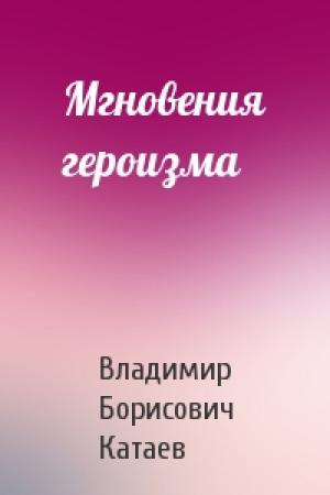Обложка книги «Мгновения героизма» — В Катаев