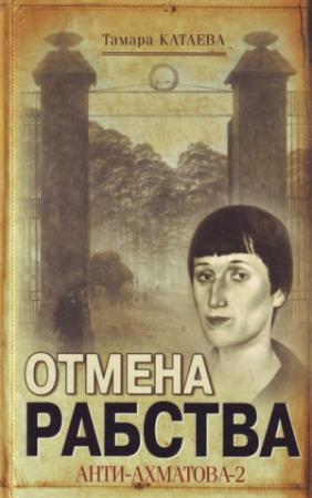 Обложка книги «Отмена рабства: Анти-Ахматова-2» — Тамара Катаева