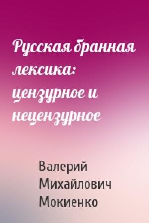 Обложка книги «Русская бранная лексика: цензурное и нецензурное» — Валерий Михайлович Мокиенко