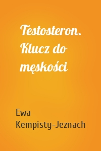 Testosteron. Klucz do męskości