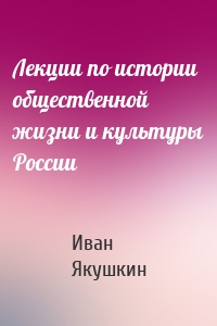 Лекции по истории общественной жизни и культуры России