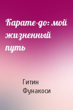 Обложка книги «Карате-до: мой жизненный путь» — Гитин Фунакоси