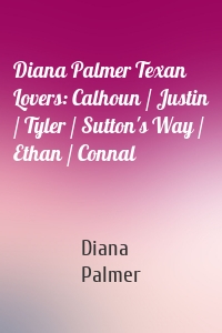 Diana Palmer Texan Lovers: Calhoun / Justin / Tyler / Sutton's Way / Ethan / Connal