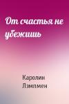 Каролин Лэмпмен - От счастья не убежишь